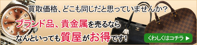 ブランド品、貴金属を売るならなんといっても質屋がお得です！